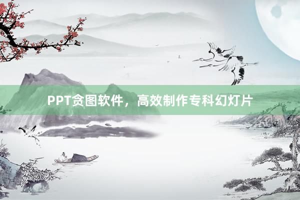 PPT贪图软件,高效制作专科幻灯片