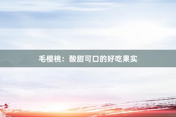 毛樱桃：酸甜可口的好吃果实