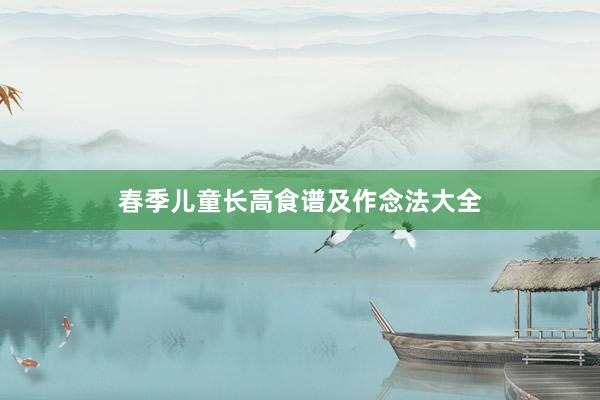 春季儿童长高食谱及作念法大全